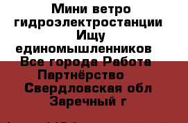 Мини ветро-гидроэлектростанции. Ищу единомышленников. - Все города Работа » Партнёрство   . Свердловская обл.,Заречный г.